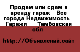 Продам или сдам в аренду гараж - Все города Недвижимость » Гаражи   . Тамбовская обл.